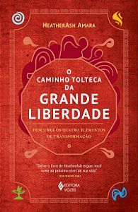 O caminho tolteca da grande liberdade: Descubra os quatro elementos de transformação