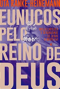 Eunucos pelo reino de Deus: Igreja católica e sexualidade – de Jesus a Bento XVI