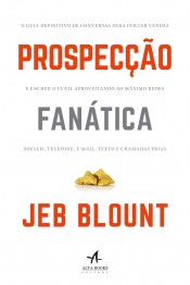 Prospecção fanática: o guia definitivo de conversas para iniciar vendas e encher o funil aproveitando ao máximo redes sociais, telefone, e-mail, texto e chamadas frias