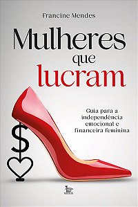Mulheres que lucram: Guia para independência emocional e financeira feminina