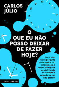 O que eu não posso deixar de fazer hoje?: como uma única pergunta pode mudar sua relação com o tempo,assegurar produtividade no trabalho e empoderar sua vida pessoal