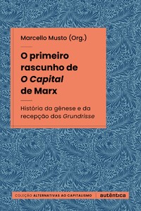 O primeiro rascunho de O Capital de Marx: História da gênese e da recepção dos Grundrisse
