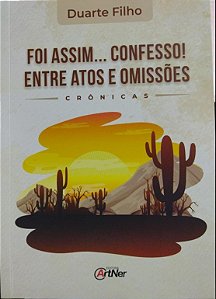FOI ASSIM...CONFESSO - ENTRE ATOS E OMISSÕES
