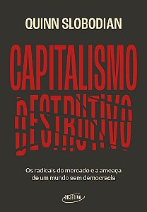 Capitalismo destrutivo: Os radicais do mercado e a ameaça de um mundo sem democracia