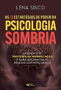 As 13 estratégias de poder da psicologia sombria: Aprenda a se proteger da manipulação e saiba influenciar as pessoas com inteligência