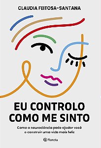 Eu controlo como me sinto: Como a neurociência pode ajudar você a construir uma vida mais feliz
