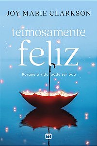 Teimosamente feliz: Porque a vida pode ser boa