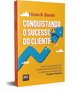 Conquistando o Sucesso do Cliente: Como criar excelência no atendimento, fidelizar clientes e aumentar as vendas com Customer Success