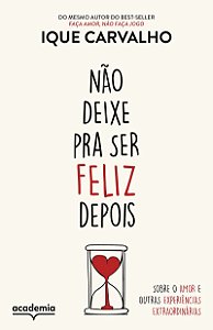 Não deixe pra ser feliz depois: Sobre o amor e outras experiências extraordinárias
