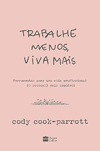 Trabalhe menos, viva mais: Ferramentas para uma vida profissional (e pessoal) mais saudável