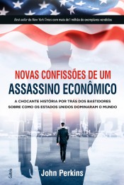 Novas confissões de um assassino econômico: a chocante história por trás dos bastidores sobre como os Estados Unidos dominaram o mundo