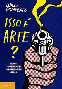 Isso é arte?: 150 anos de arte moderna do impressionismo até hoje