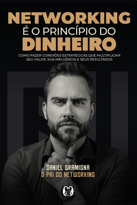 Networking é o princípio do dinheiro: Como fazer conexões estratégicas que multiplicam seu valor, sua influência e seus resultados