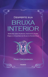 Desperte sua bruxa interior: Reflexões sobre mulheres, feminismo, poder, magia e o arquétipo da bruxa no mundo atual