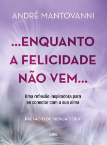 Enquanto a felicidade não vem…: uma reflexão inspiradora para se conectar com a sua alma