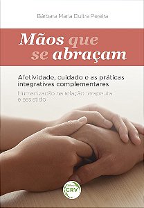 Mãos que se abraçam: Afetividade, cuidado e as práticas integrativas complementares humanização na relação terapeuta e assistido