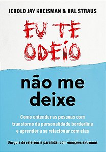 Eu te odeio - não me deixe: Como entender as pessoas com Transtorno da Personalidade Borderline e aprender a se relacionar com elas