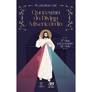 Quaresma da Divina Misericórdia: - 47 dias para mudar de vida