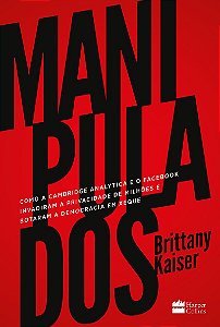 Manipulados: como a Cambridge Analytica e o Facebook invadiram a privacidade de milhões e botaram a democracia em xeque