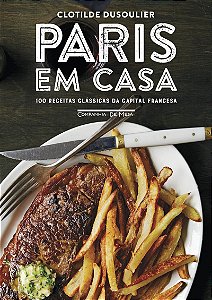 Paris em casa: 100 receitas clássicas da capital francesa