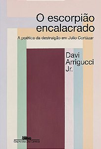 O escorpião encalacrado (Nova edição): A poética da destruição em Julio Cortázar