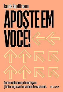 Aposte em você: Como se colocar em primeiro lugar e (finalmente) assumir o controle da sua carreira