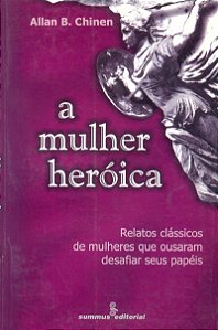 A mulher heróica: relatos clássicos de mulheres que ousaram desafiar
