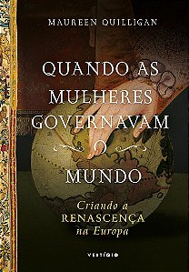 Quando as mulheres governavam o mundo: Criando a Renascença na Europa