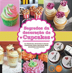 Segredos da decoração de cupcakes : 52 técnicas, receitas e ideias criativas para decorar seus bolinhos favoritos