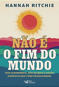 Não é o fim do mundo: Fatos surpreendentes, mitos perigosos e soluções promissoras para o futuro do nosso planeta.