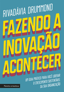 Fazendo a inovação acontecer: um guia prático para você liderar o crescimento sustentável de sua organização