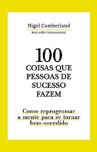 100 Coisas que pessoas de sucesso fazem: Como reprogramar a mente para se tornar bem-sucedido