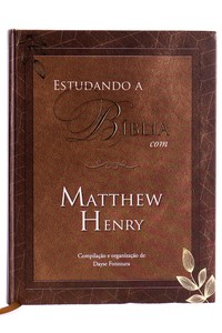 Estudando a Bíblia com Matthew Henry: Uma jornada por toda a história bíblica, desde a criação até os primórdios da igreja