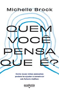 Quem você pensa que é?: Como suas vidas passadas podem te ajudar a construir um futuro melhor