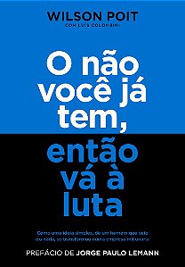 O não você já tem, então vá à luta: Como uma ideia simples, de um homem que veio do nada, se transformou numa empresa milionária