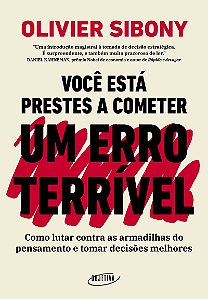 Você está prestes a cometer um erro terrível: Como lutar contra as armadilhas do pensamento e tomar decisões melhores