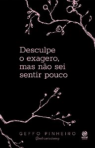 Desculpe o exagero, mas não sei sentir pouco