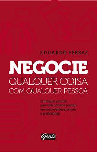 Negocie qualquer coisa com qualquer pessoa: Estratégias práticas para obter ótimos acordos em suas relações pessoais e profissionais