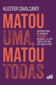Matou uma, matou todas: Histórias reais de vítimas de feminicídio no Brasil. E a luta contra esse mal que assola o país