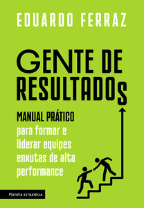 Gente de resultados: manual prático para formar e liderar equipes enxutas de alta performance