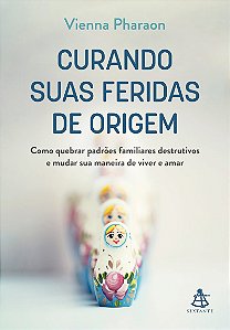 Curando suas feridas de origem: Como quebrar padrões familiares destrutivos e mudar sua maneira de viver e amar
