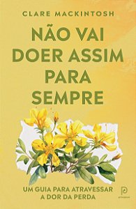 Não vai doer assim para sempre: Um guia para atravessar a dor da perda