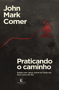 Praticando o caminho: Esteja com Jesus, torne-se como ele, faça como ele fez