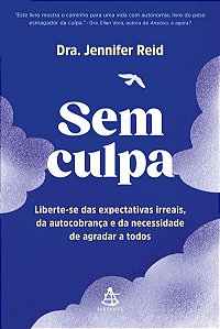 Sem culpa: Liberte-se das expectativas irreais, da autocobrança e da necessidade de agradar a todos