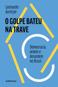 O golpe bateu na trave: Democracia, ordem e desordem no Brasil