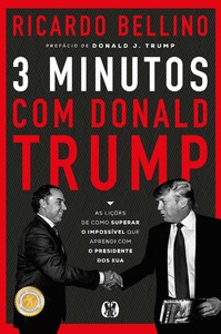 3 Minutos com Donald Trump: As lições de como superar o impossível que aprendi com o presidente dos EUA