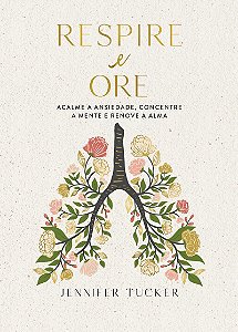 Respire e ore: Acalme a ansiedade, concentre a mente e renove a alma