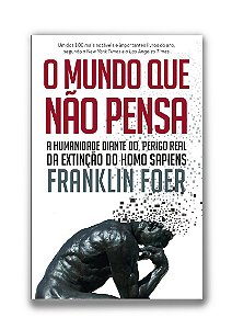 O mundo que não pensa A humanidade diante do perigo real da extinção do homo sapiens