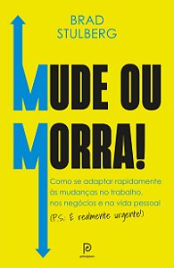Mude ou morra!: Como se adaptar sem enrolação às mudanças no trabalho, nos negócios e na vida pessoal (P.S.: É realmente urgente!)