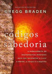 Os códigos de sabedoria: a redescoberta de ensinamentos milenares para nos reconectar e curar a mente, o corpo e o espírito